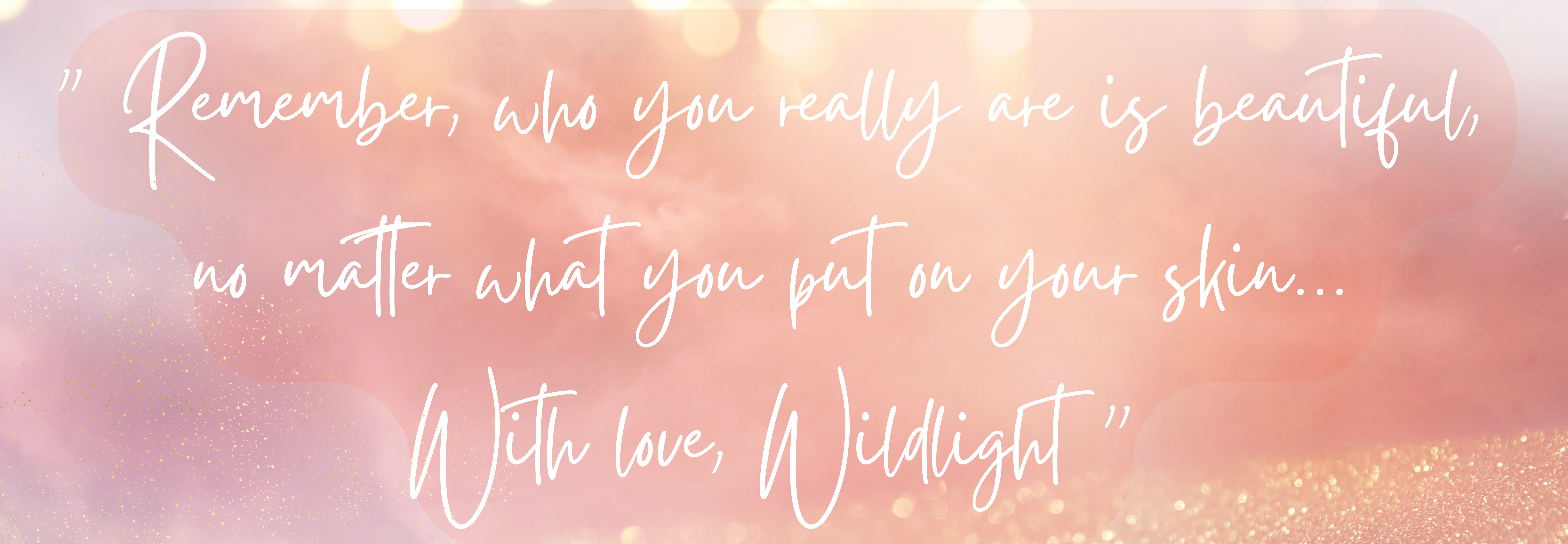Remember who you really are is beautiful no matter what you put on your skin. With love Wildlight